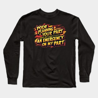 Poor planning on your part does not constitute an emergency on my part Long Sleeve T-Shirt